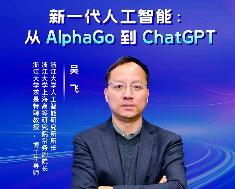 浙江大学人工智能研究所所长吴飞在线开讲“新一代人工智能：从 AlphaGo 到 ChatGPT”